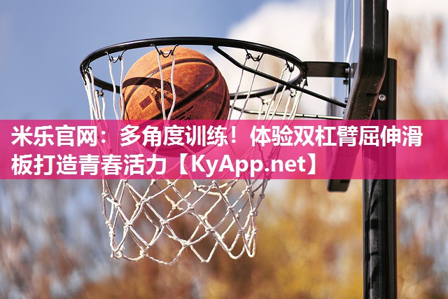 米乐官网：多角度训练！体验双杠臂屈伸滑板打造青春活力