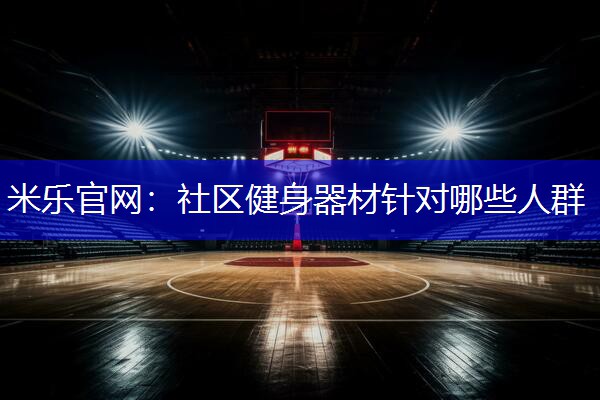 社区健身器材针对哪些人群